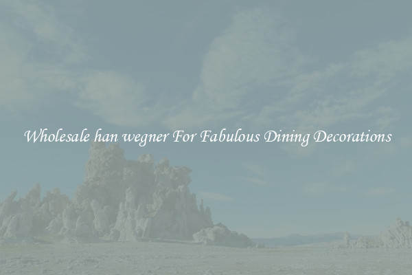 Wholesale han wegner For Fabulous Dining Decorations