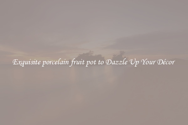 Exquisite porcelain fruit pot to Dazzle Up Your Décor 