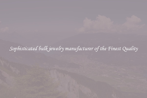 Sophisticated bulk jewelry manufacturer of the Finest Quality