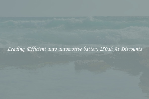 Leading, Efficient auto automotive battery 250ah At Discounts