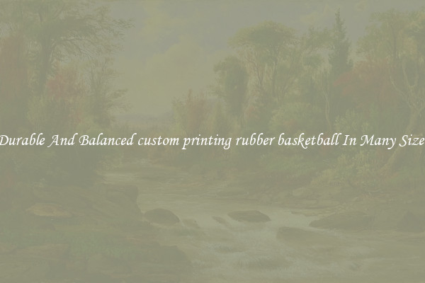 Durable And Balanced custom printing rubber basketball In Many Sizes