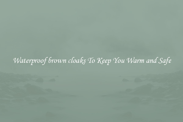 Waterproof brown cloaks To Keep You Warm and Safe
