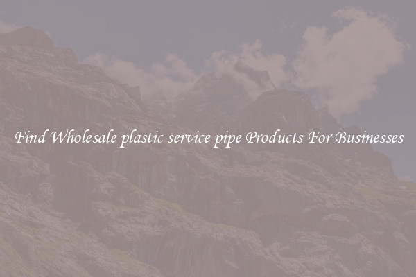 Find Wholesale plastic service pipe Products For Businesses