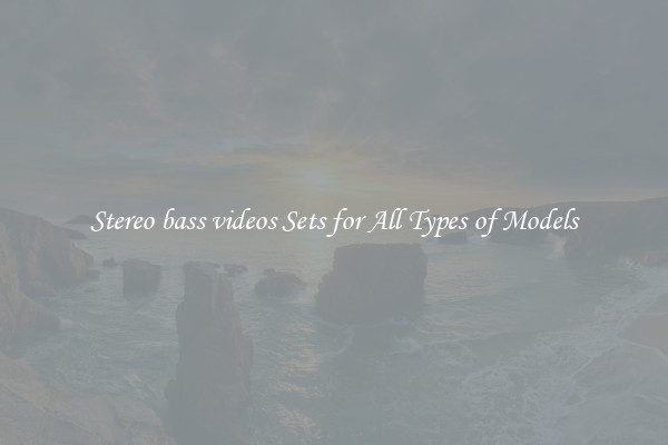 Stereo bass videos Sets for All Types of Models
