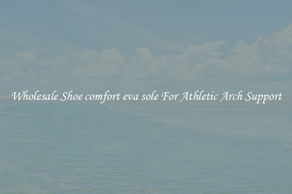 Wholesale Shoe comfort eva sole For Athletic Arch Support