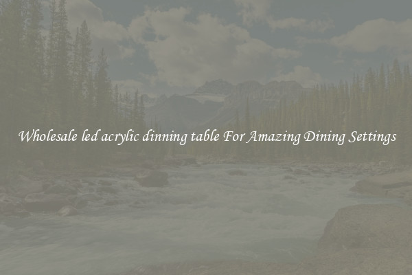 Wholesale led acrylic dinning table For Amazing Dining Settings