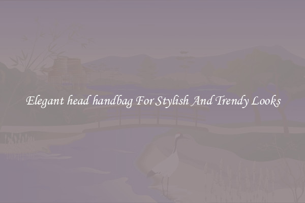 Elegant head handbag For Stylish And Trendy Looks
