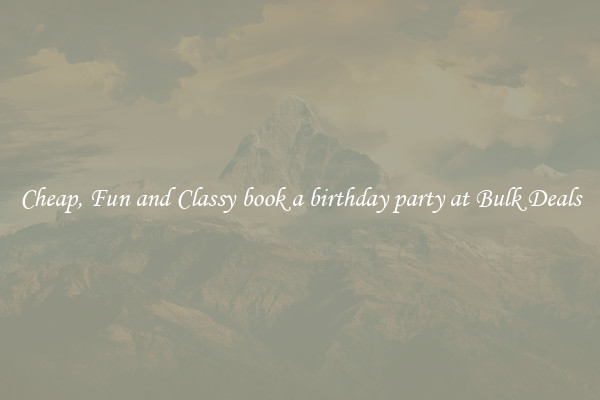 Cheap, Fun and Classy book a birthday party at Bulk Deals