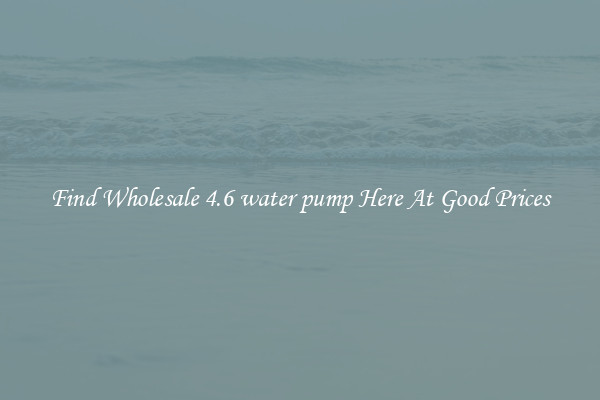 Find Wholesale 4.6 water pump Here At Good Prices