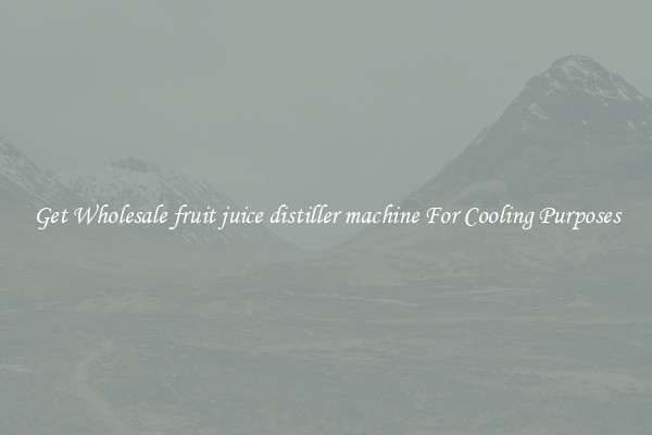 Get Wholesale fruit juice distiller machine For Cooling Purposes