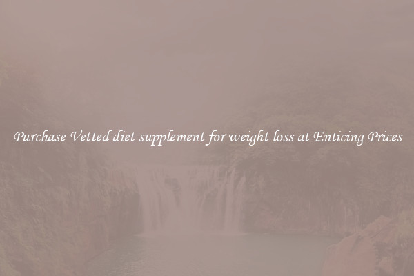 Purchase Vetted diet supplement for weight loss at Enticing Prices