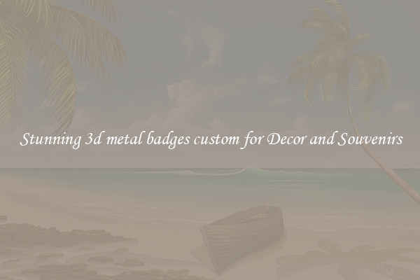 Stunning 3d metal badges custom for Decor and Souvenirs