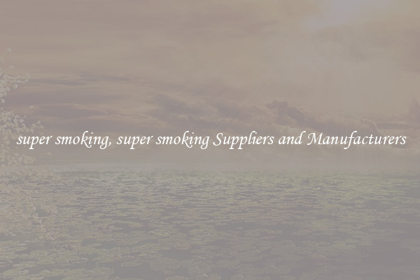 super smoking, super smoking Suppliers and Manufacturers