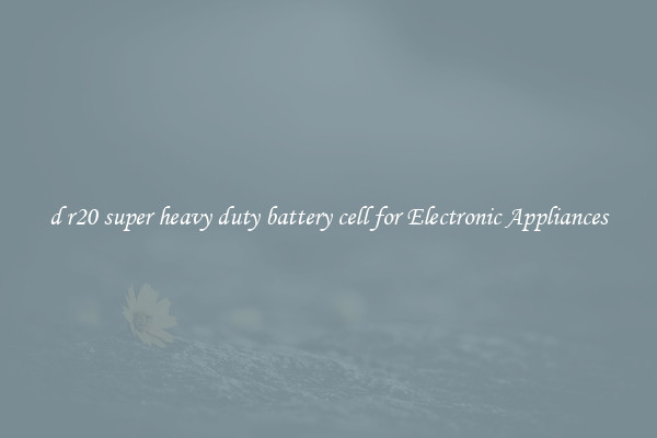 d r20 super heavy duty battery cell for Electronic Appliances