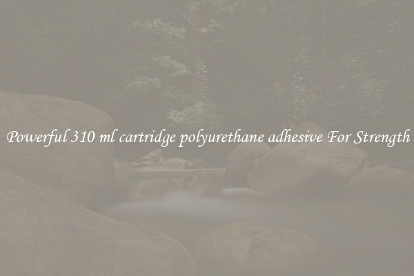 Powerful 310 ml cartridge polyurethane adhesive For Strength