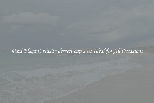 Find Elegant plastic dessert cup 2 oz Ideal for All Occasions