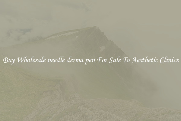 Buy Wholesale needle derma pen For Sale To Aesthetic Clinics