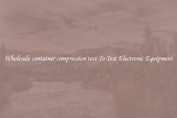 Wholesale container compression test To Test Electronic Equipment