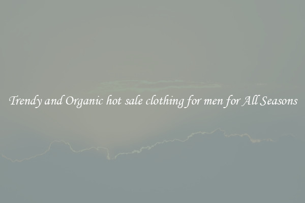Trendy and Organic hot sale clothing for men for All Seasons