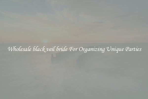 Wholesale black veil bride For Organizing Unique Parties