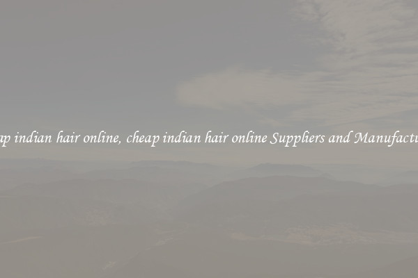 cheap indian hair online, cheap indian hair online Suppliers and Manufacturers