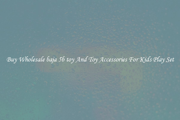 Buy Wholesale baja 5b toy And Toy Accessories For Kids Play Set